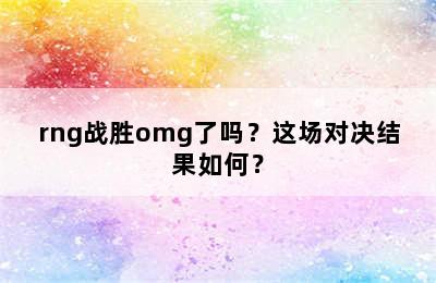 rng战胜omg了吗？这场对决结果如何？