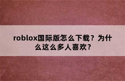 roblox国际版怎么下载？为什么这么多人喜欢？