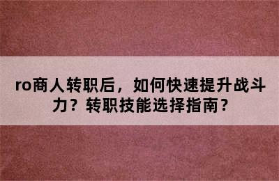 ro商人转职后，如何快速提升战斗力？转职技能选择指南？