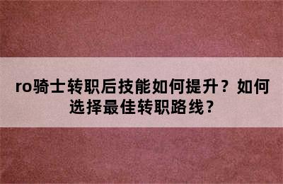 ro骑士转职后技能如何提升？如何选择最佳转职路线？