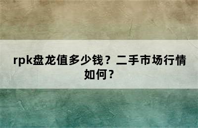 rpk盘龙值多少钱？二手市场行情如何？