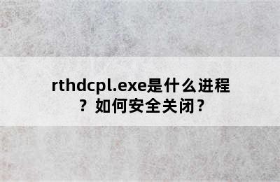 rthdcpl.exe是什么进程？如何安全关闭？