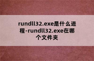 rundll32.exe是什么进程-rundll32.exe在哪个文件夹