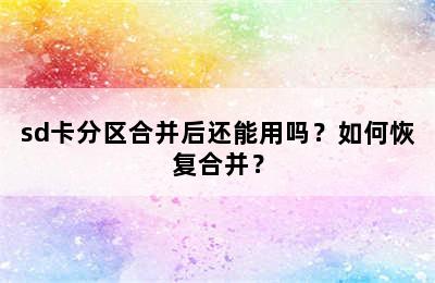 sd卡分区合并后还能用吗？如何恢复合并？