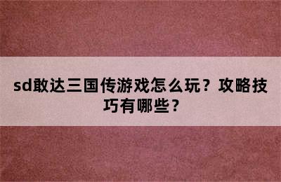 sd敢达三国传游戏怎么玩？攻略技巧有哪些？