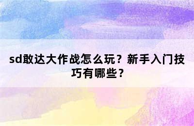 sd敢达大作战怎么玩？新手入门技巧有哪些？