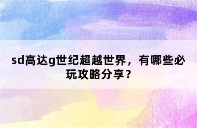 sd高达g世纪超越世界，有哪些必玩攻略分享？