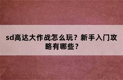 sd高达大作战怎么玩？新手入门攻略有哪些？