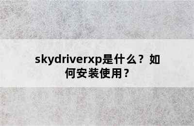 skydriverxp是什么？如何安装使用？