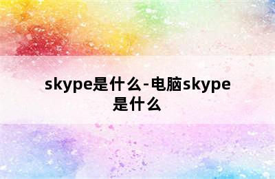 skype是什么-电脑skype是什么