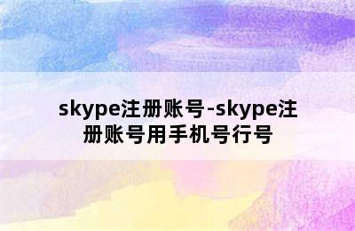 skype注册账号-skype注册账号用手机号行号