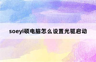 soeyi硕电脑怎么设置光驱启动