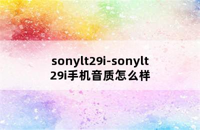 sonylt29i-sonylt29i手机音质怎么样