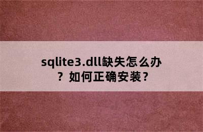 sqlite3.dll缺失怎么办？如何正确安装？