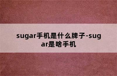 sugar手机是什么牌子-sugar是啥手机