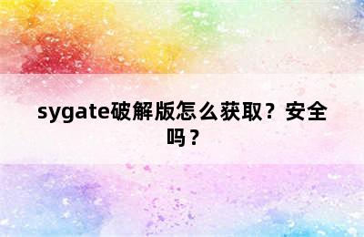 sygate破解版怎么获取？安全吗？