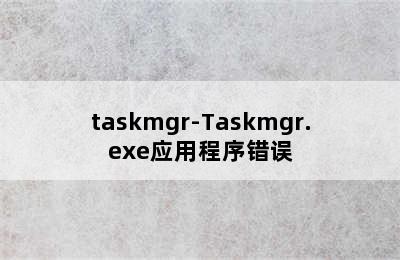 taskmgr-Taskmgr.exe应用程序错误