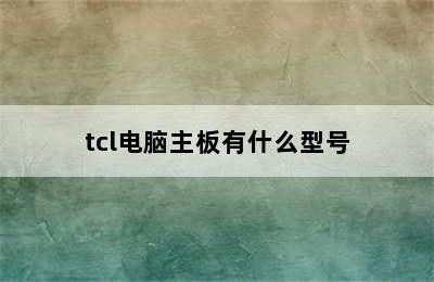 tcl电脑主板有什么型号