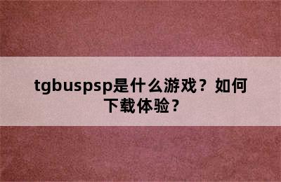 tgbuspsp是什么游戏？如何下载体验？