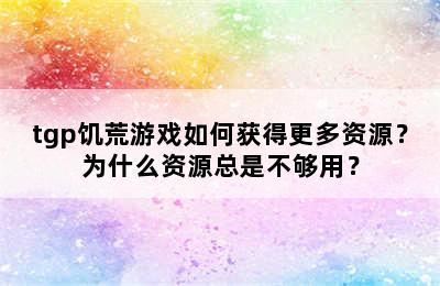 tgp饥荒游戏如何获得更多资源？为什么资源总是不够用？