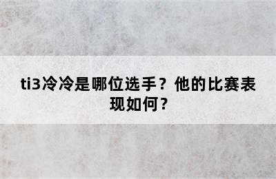 ti3冷冷是哪位选手？他的比赛表现如何？