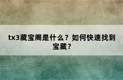 tx3藏宝阁是什么？如何快速找到宝藏？