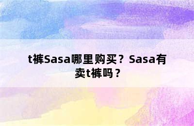 t裤Sasa哪里购买？Sasa有卖t裤吗？