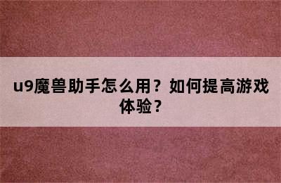 u9魔兽助手怎么用？如何提高游戏体验？