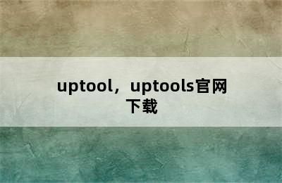 uptool，uptools官网下载