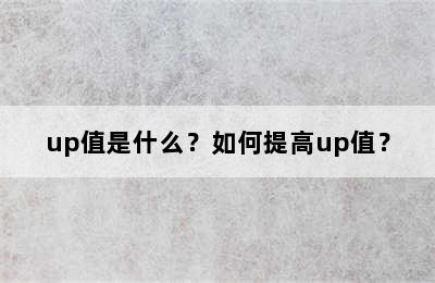 up值是什么？如何提高up值？