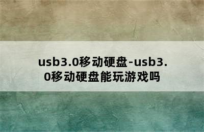 usb3.0移动硬盘-usb3.0移动硬盘能玩游戏吗