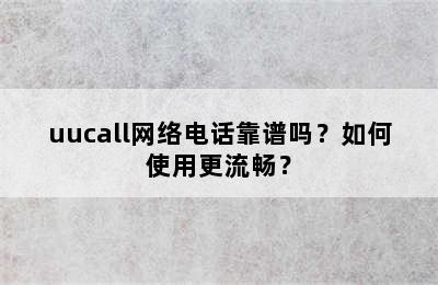 uucall网络电话靠谱吗？如何使用更流畅？