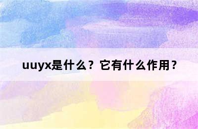 uuyx是什么？它有什么作用？