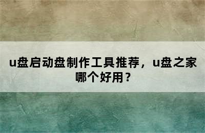 u盘启动盘制作工具推荐，u盘之家哪个好用？