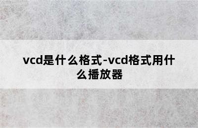 vcd是什么格式-vcd格式用什么播放器