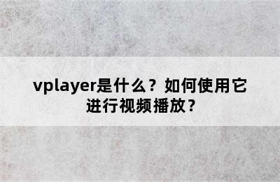 vplayer是什么？如何使用它进行视频播放？