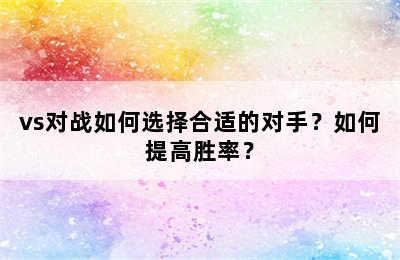 vs对战如何选择合适的对手？如何提高胜率？