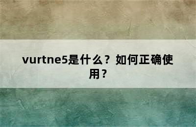 vurtne5是什么？如何正确使用？