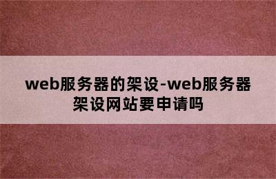 web服务器的架设-web服务器架设网站要申请吗