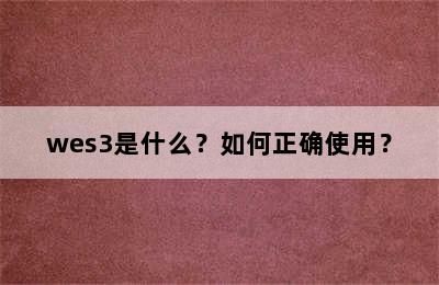 wes3是什么？如何正确使用？