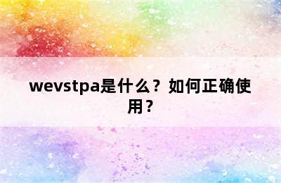 wevstpa是什么？如何正确使用？