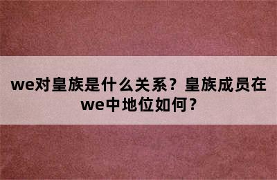 we对皇族是什么关系？皇族成员在we中地位如何？