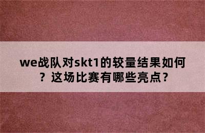 we战队对skt1的较量结果如何？这场比赛有哪些亮点？