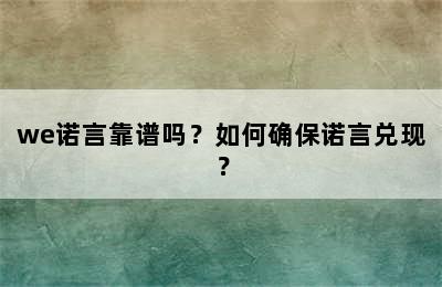 we诺言靠谱吗？如何确保诺言兑现？