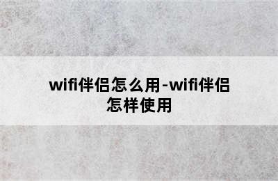 wifi伴侣怎么用-wifi伴侣怎样使用