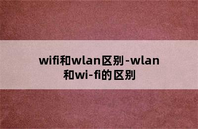 wifi和wlan区别-wlan和wi-fi的区别