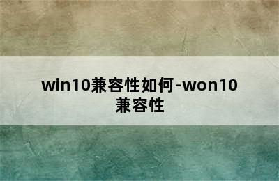 win10兼容性如何-won10兼容性