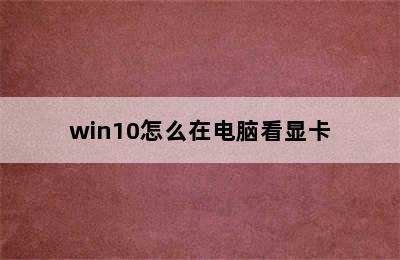 win10怎么在电脑看显卡