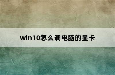 win10怎么调电脑的显卡