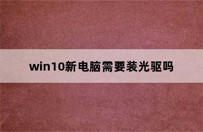 win10新电脑需要装光驱吗